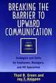 Breaking the Barrier to Upward Communication : Strategies and Skills for Employees, Managers, and HR Specialists, Thad B. Green, Jay T. Knippen 