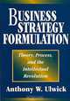 Business Strategy Formulation : Theory, Process, and the Intellectual Revolution, Anthony W. Ulwick 