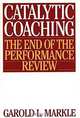 Catalytic Coaching : The End of the Performance Review, Garold L. Markle 