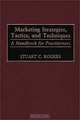 Marketing Strategies, Tactics, and Techniques : A Handbook for Practitioners, Stuart C. Rogers 