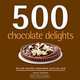500 Chocolate Delights: The Only Chocolate Compendium You