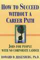 How to Succeed Without a Career Path: Jobs for People With No Corporate Ladder, Howard G. Rosenberg 