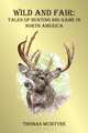 Wild And Fair: Tales of Hunting Big Game in North America, Thomas McIntyre 