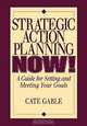 Strategic Action Planning Now Setting and Meeting Your Goals, Cate Gable 