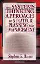 The Systems Thinking Approach to Strategic Planning and Management, Stephen G. Haines 