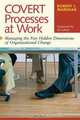 Covert Processes at Work : Managing the Five Hidden Dimensions of Organizational Change, Robert J. Marshak 