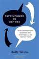 Failure to Communicate: How Conversations Go Wrong and What You Can Do to Right Them, Holly Weeks 