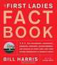 The First Ladies Fact Book: Revised and Updated! The Childhoods, Courtships, Marriages, Campaigns, Accomplishments, and Legacies of Every First Lady from Martha Washington to Michelle Obama, Bill Harris 
