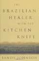 The Brazilian Healer with the Kitchen Knife: And Other Stories of Mystics, Shamans, and Miracle Makers, Sandy Johnson 