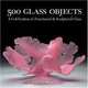500 Glass Objects: A Celebration of Functional & Sculptural Glass, Lark Books 