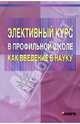 Элективный курс в профильной школе как введение в науку: Учебно-методическое пособие для учителей, Роботова Алевтина Сергеевна, Никонов Илья Николаевич 