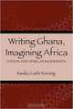 Writing Ghana, Imagining Africa: Nation and African Modernity (Rochester Studies in African History and the Diaspora), Kwaku Larbi Korang 