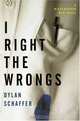 I Right the Wrongs : A Novel, Dylan Schaffer 