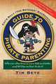 Guide to Pirate Parenting: Why You Should Raise Your Kids As Pirates, and 101 Tips on How to Do It, Tim Bete 