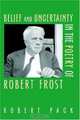 Belief And Uncertainty In The Poetry Of Robert Frost, Robert Pack 