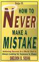 How to Never Make a Mistake: Achieving Success in a World That Is Always Looking for Someone to Blame, Sheldon B. Sosna 
