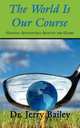 The World Is Our Course: Golfing Adventures Around the Globe, Jerry Bailey 