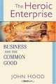 The Heroic Enterprise: Business and the Common Good, John M. Hood 