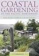 Coastal Gardening in the Pacific Northwest: From Northern California to British Columbia, Carla Albright 