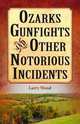 Ozarks Gunfights and Other Notorious Incidents, Larry Wood 