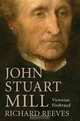 John Stuart Mill: Victorian Firebrand, Richard Reeves 