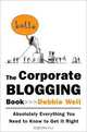 The Corporate Blogging Book: Absolutely Everything You Need to Know to Get It Right, Debbie Weil 