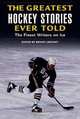 The Greatest Hockey Stories Ever Told: The Finest Writers on Ice, 