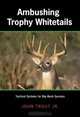 Ambushing Trophy Whitetails: Tactical Systems for Big-Buck Success, John Trout Jr. 