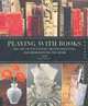 Playing with Books: The Art of Upcycling, Deconstructing, and Reimagining the Book, Jason Thompson 