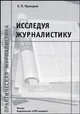 Исследуя журналистику. Теоретические основы, методология, методика, техника работы исследователя СМИ (Серия "Практическая журналистика"), Прохоров Евгений Павлович 