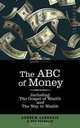 The ABC of Money: Including, The Gospel of Wealth and The Way to Wealth, Benjamin Franklin, Andrew Carnegie 