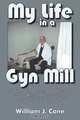 My Life in A Gyn Mill Stories and Occasional Musings from a Retired Physician and Unrepentant Curmudgeon, William J Cone 