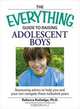 The Everything Guide to Raising Adolescent Boys, Rebecca Rutledge 