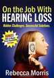 On the Job with Hearing Loss: Hidden Challenges Successful Solutions, Rebecca A. Morris 