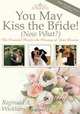 You May Kiss the Bride! (Now What?): The Essential Plan for the Marriage of Your Dreams, Reginald A. Wickham 
