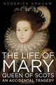 The Life of Mary: Queen of Scots: An Accidental Tragedy, Roderick Graham 