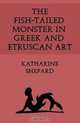 The Fish-Tailed Monster in Greek and Etruscan Art, Katharine Shepard 