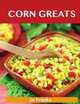 Corn Greats: Delicious Corn Recipes, The Top 95 Corn Recipes, Jo Franks 