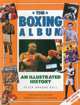 The Boxing Album: An Illustrated History: The complete story of boxing from the pugilists of the classical amphitheatre to the heroes of today, Peter Brooke-Ball, Derek O