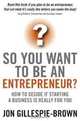 So You Want To Be An Entrepreneur: How to decide if starting a business is really for you, Jon Gillespie-Brown 