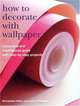 How to Decorate with Wallpaper: A Practical and Inspirational Guide with Step-by-Step Projects, Bernadette Fallon, Lauren Floodgate 