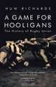A Game for Hooligans: The History of Rugby Union, Huw Richards 