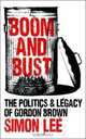 Boom and Bust: The Politics and Legacy of Gordon Brown, Simon Lee 