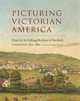 Picturing Victorian America: Prints by the Kellogg Brothers of Hartford, Connecticut, 1830-1880, 