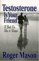 Testosterone Is Your Friend: A Book for Both Men & Women, Roger Mason 