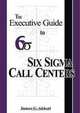 The Executive Guide to Six Sigma Call Centers, James C. Abbott 