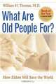 What Are Old People For?: How Elders Will Save the World, William H. Thomas 